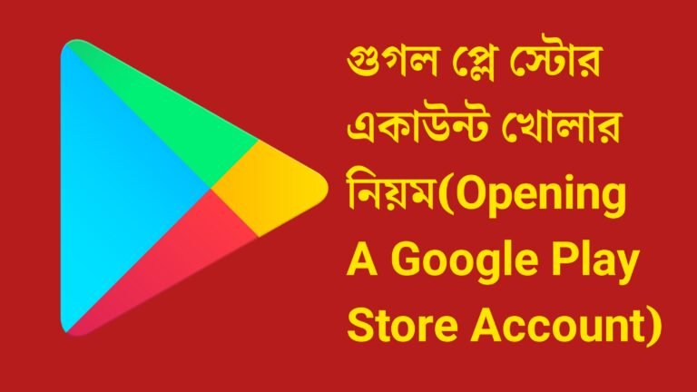 গুগল প্লে স্টোর একাউন্ট খোলার নিয়ম(Opening A Google Play Store Account)